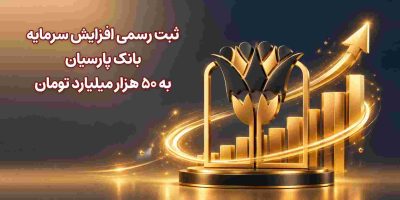 ثبت رسمی افزایش سرمایه بانک پارسیان به ۵۰ هزار میلیارد تومان